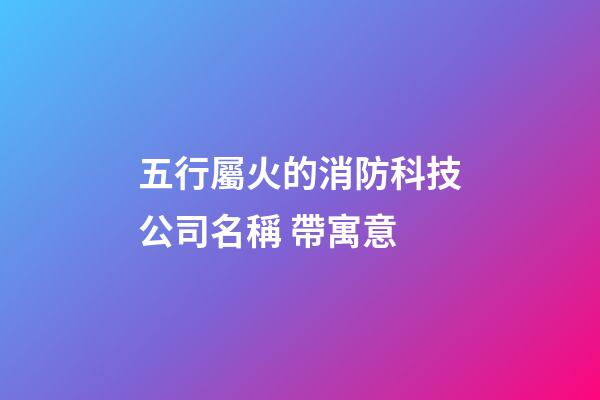 五行屬火的消防科技公司名稱 帶寓意-第1張-公司起名-玄機派